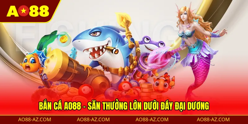 Bắn cá AO88 - Săn thưởng lớn dưới đáy đại dương