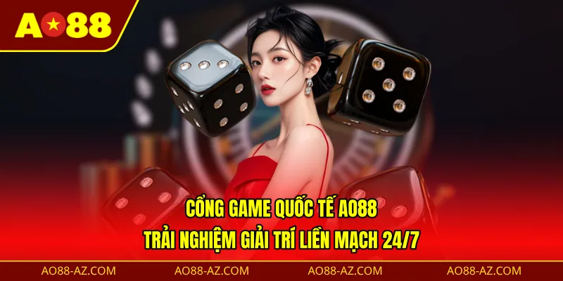 Cổng game quốc tế AO88 - Trải nghiệm giải trí liền mạch 24/7