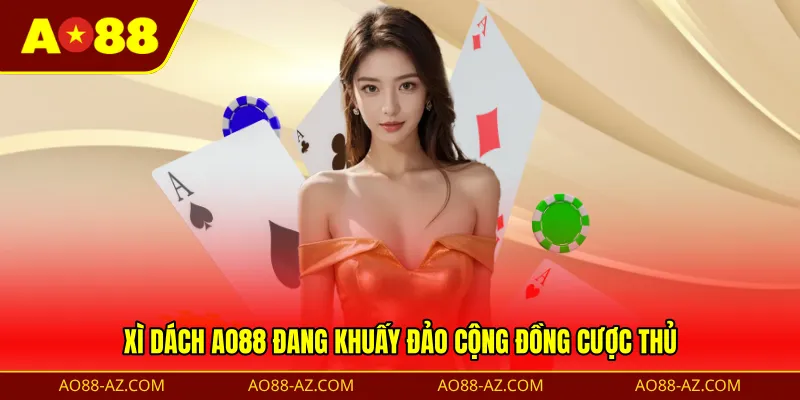 Xì Dách AO88 đang khuấy đảo cộng đồng cược thủ